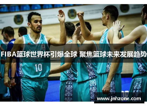 FIBA篮球世界杯引爆全球 聚焦篮球未来发展趋势