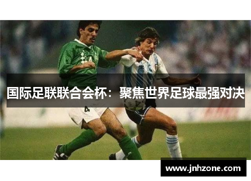 国际足联联合会杯：聚焦世界足球最强对决