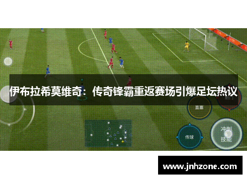 伊布拉希莫维奇：传奇锋霸重返赛场引爆足坛热议