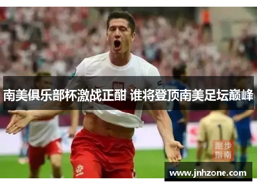 南美俱乐部杯激战正酣 谁将登顶南美足坛巅峰