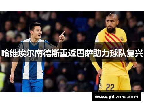 哈维埃尔南德斯重返巴萨助力球队复兴