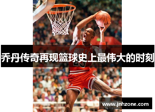 乔丹传奇再现篮球史上最伟大的时刻