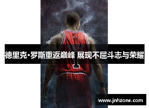 德里克·罗斯重返巅峰 展现不屈斗志与荣耀
