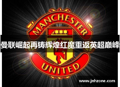 曼联崛起再铸辉煌红魔重返英超巅峰