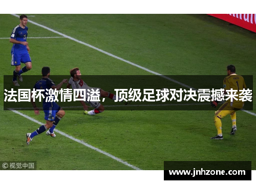 法国杯激情四溢，顶级足球对决震撼来袭