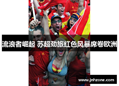 流浪者崛起 苏超劲旅红色风暴席卷欧洲