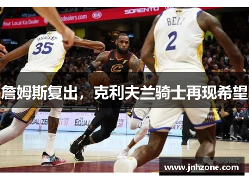 詹姆斯复出，克利夫兰骑士再现希望