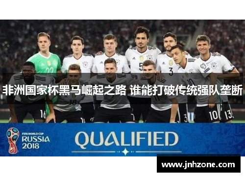 非洲国家杯黑马崛起之路 谁能打破传统强队垄断