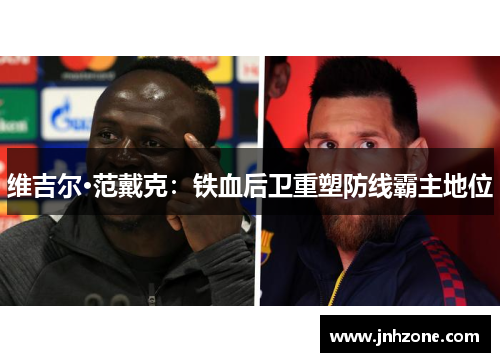 维吉尔·范戴克：铁血后卫重塑防线霸主地位