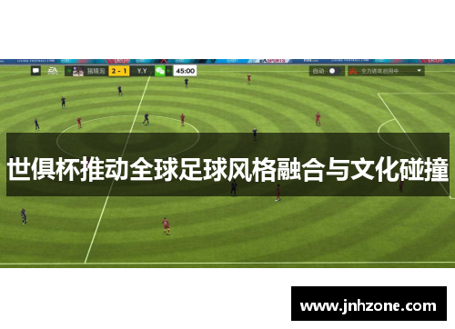 世俱杯推动全球足球风格融合与文化碰撞