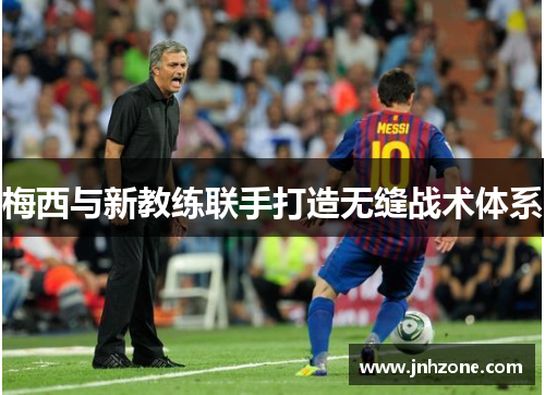梅西与新教练联手打造无缝战术体系