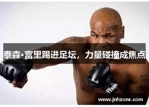 泰森·富里踢进足坛，力量碰撞成焦点