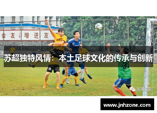 苏超独特风情：本土足球文化的传承与创新
