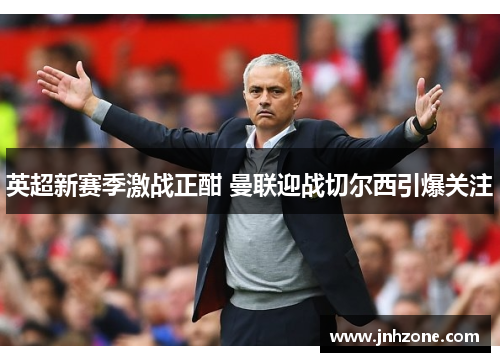 英超新赛季激战正酣 曼联迎战切尔西引爆关注