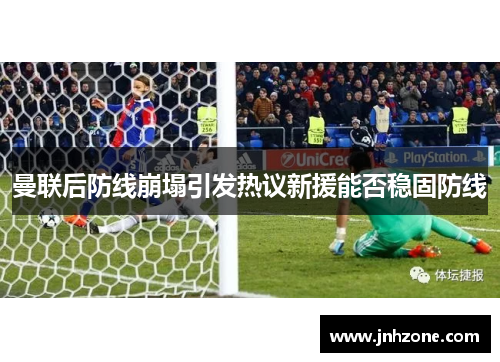 曼联后防线崩塌引发热议新援能否稳固防线