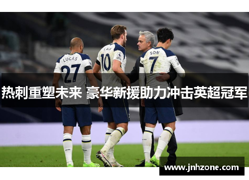 热刺重塑未来 豪华新援助力冲击英超冠军