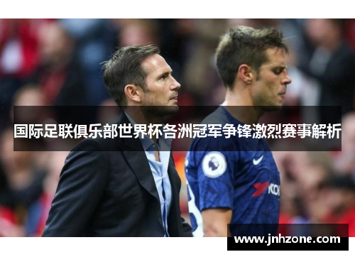 国际足联俱乐部世界杯各洲冠军争锋激烈赛事解析