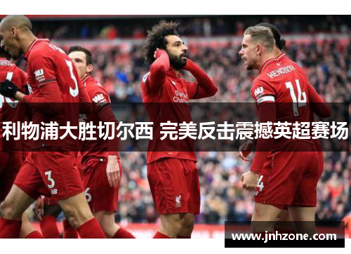 利物浦大胜切尔西 完美反击震撼英超赛场