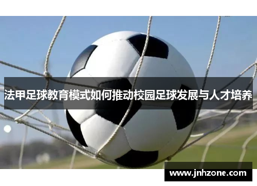 法甲足球教育模式如何推动校园足球发展与人才培养
