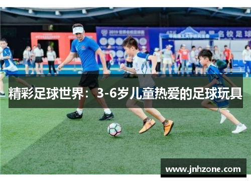 精彩足球世界：3-6岁儿童热爱的足球玩具