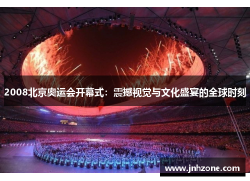 2008北京奥运会开幕式：震撼视觉与文化盛宴的全球时刻